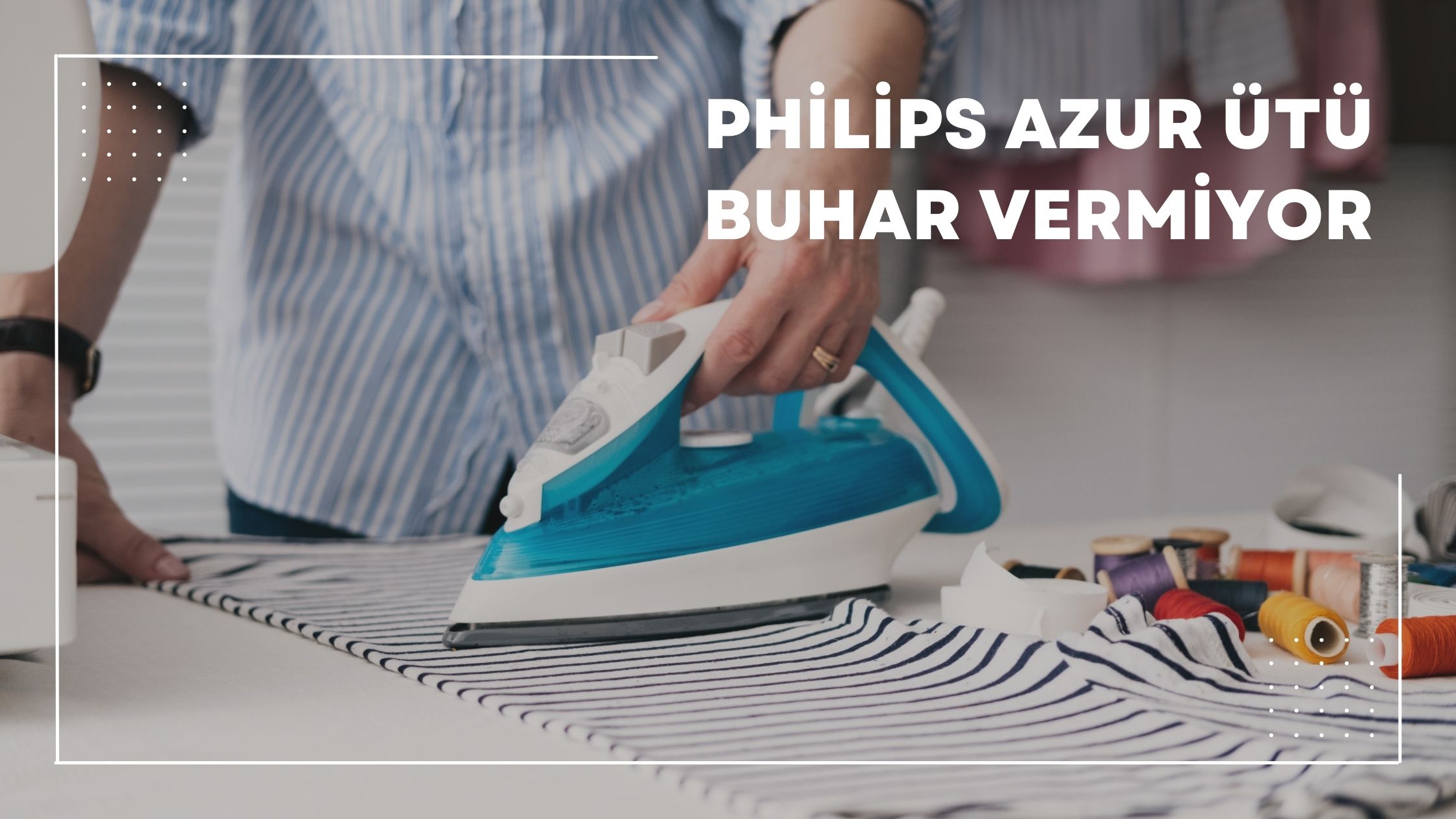 Philips Azur Ütü Buhar Vermiyor