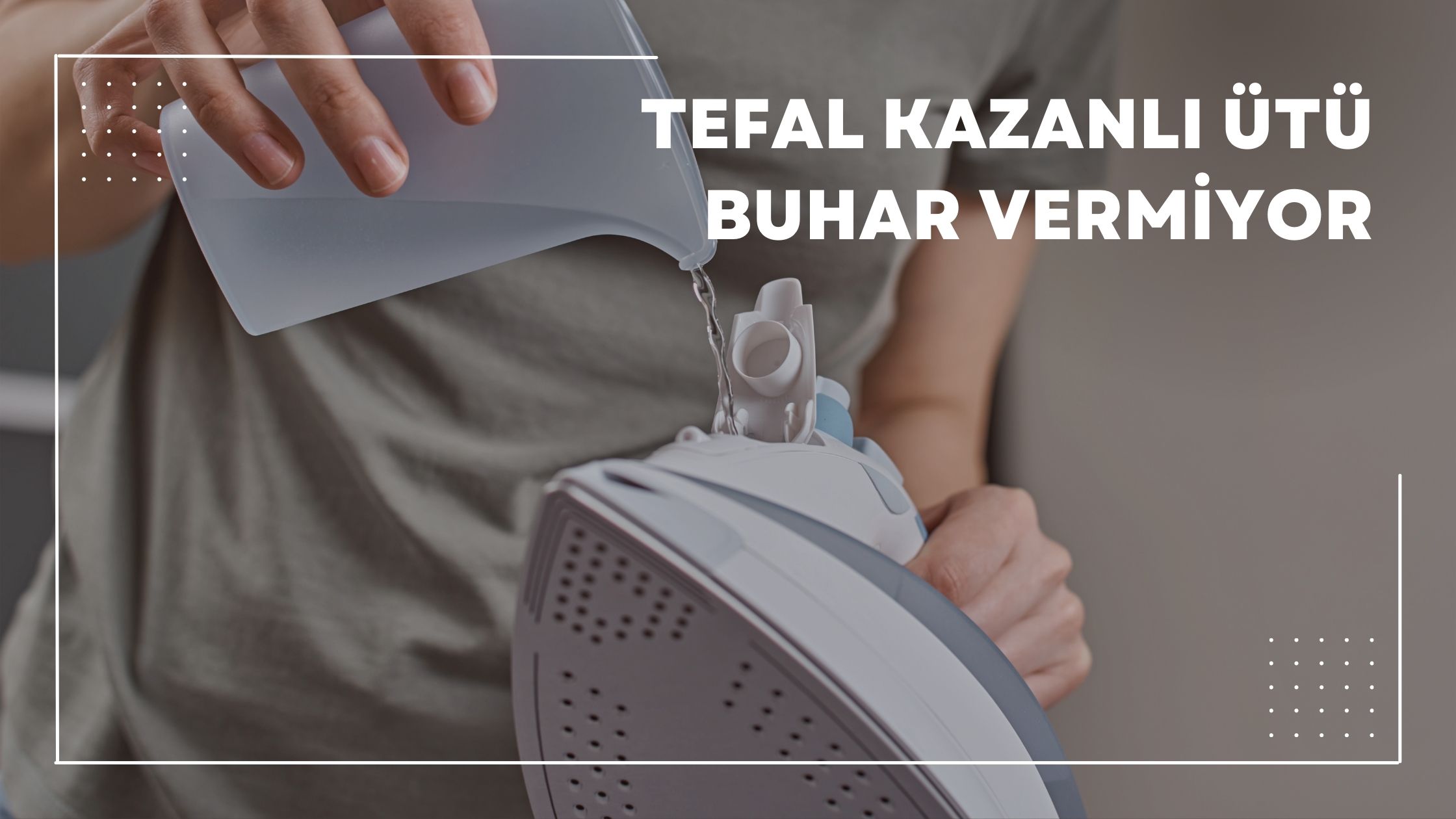 Tefal Kazanlı Ütü Buhar Vermiyor