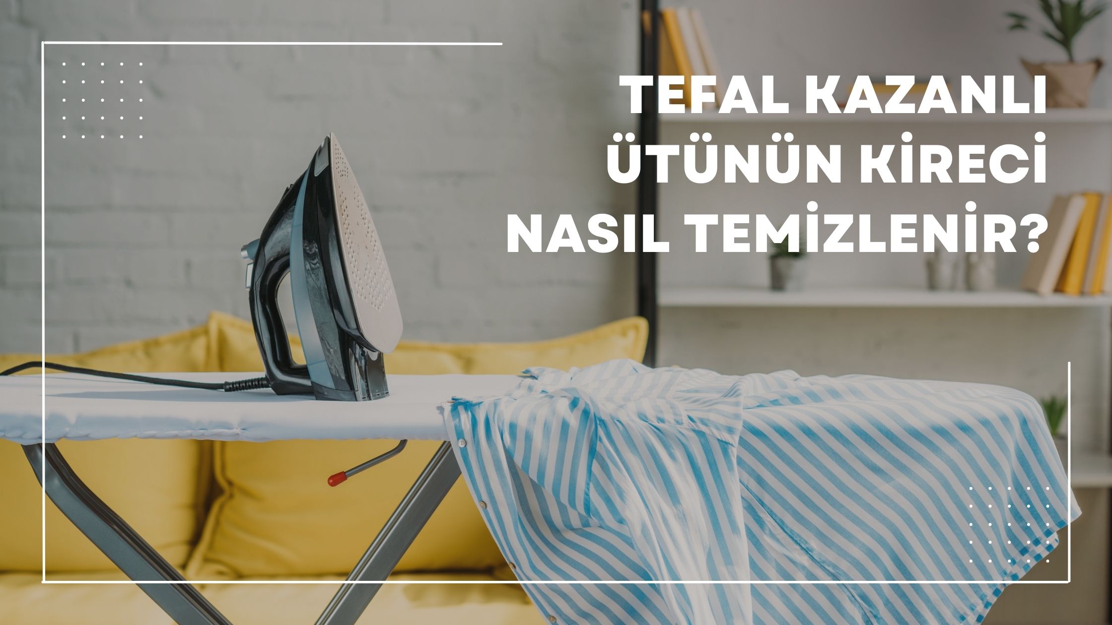 Tefal Kazanlı Ütünün Kireci Nasıl Temizlenir