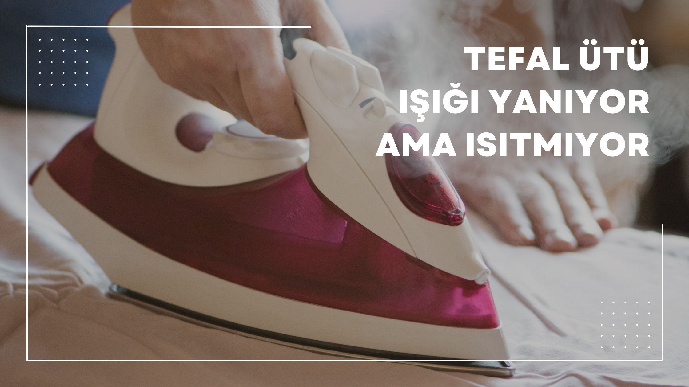 Tefal Ütü Işığı Yanıyor Ama Isıtmıyor