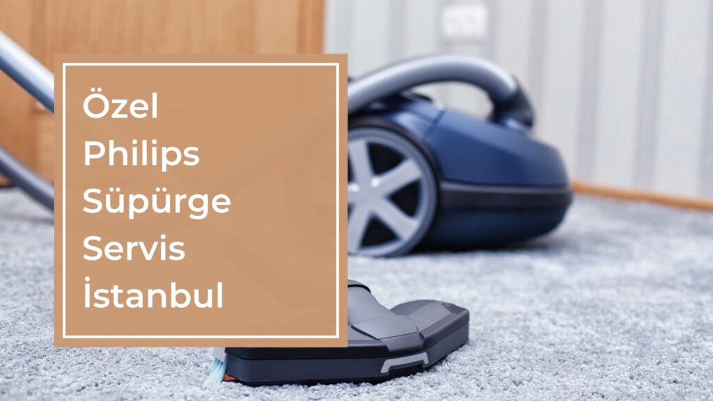 Özel Philips Süpürge Servis İstanbul