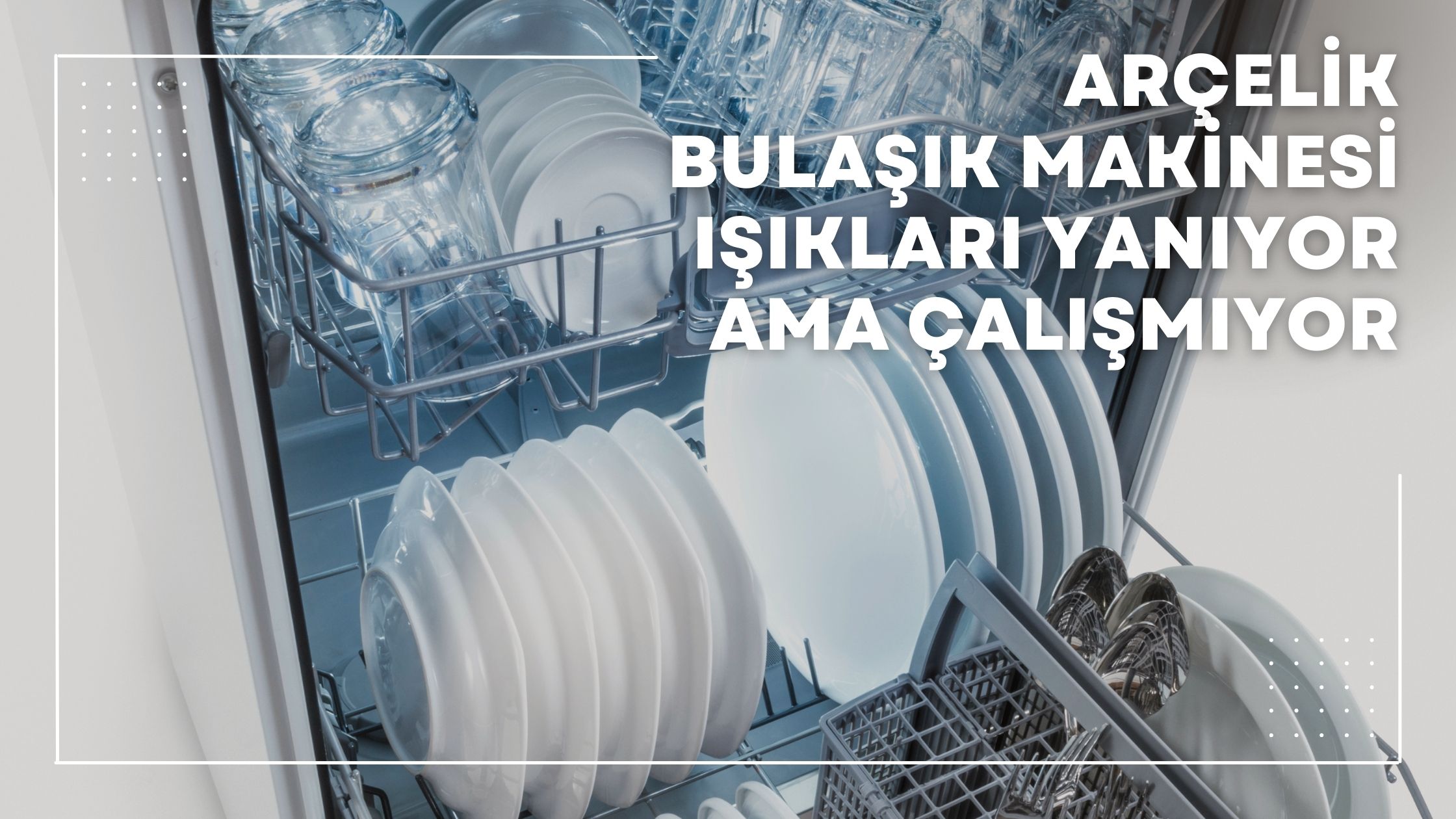 Arçelik Bulaşık Makinesi Işıkları Yanıyor Ama Çalışmıyor