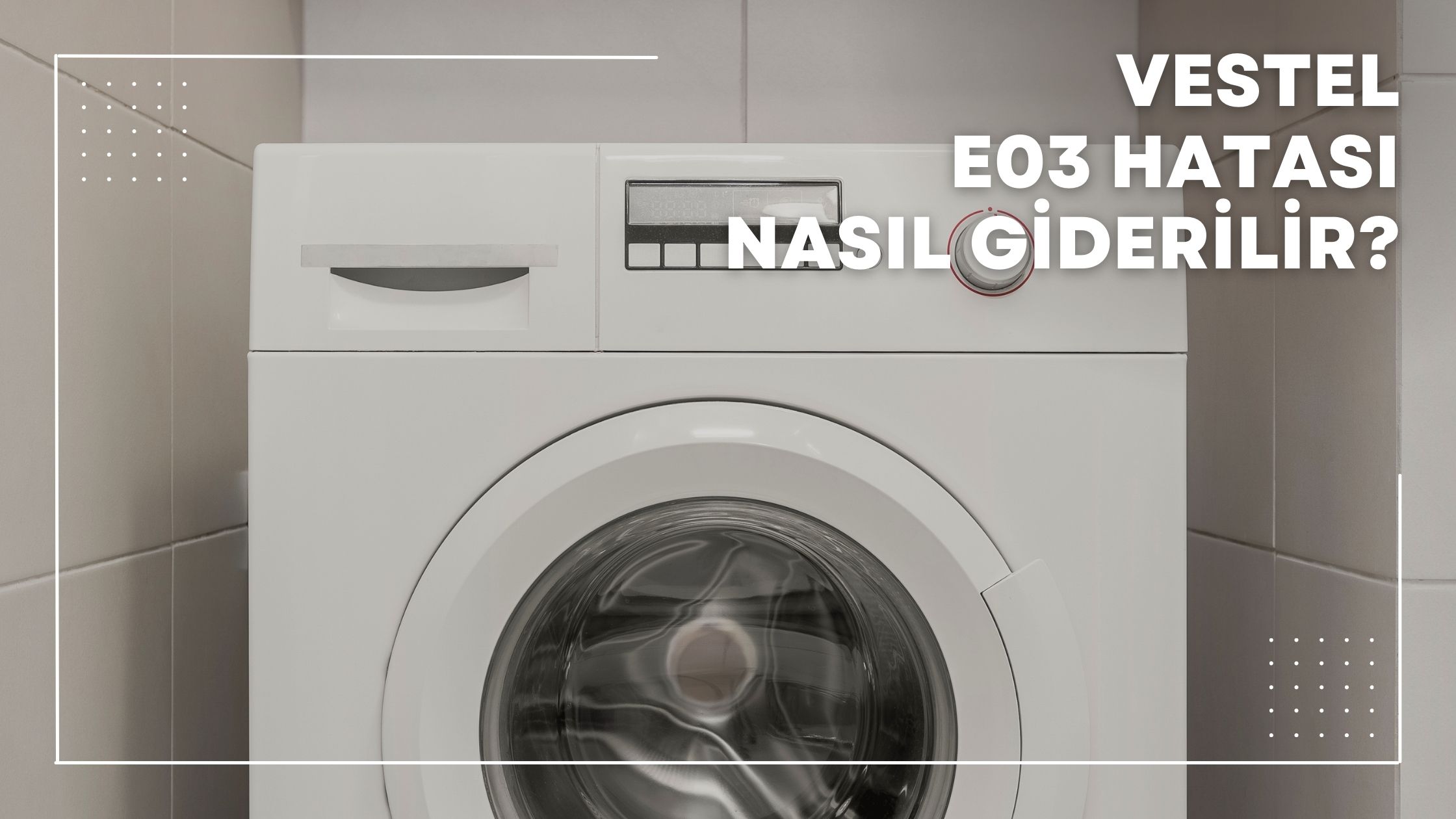 Vestel E03 Hatası Nasıl Giderilir?